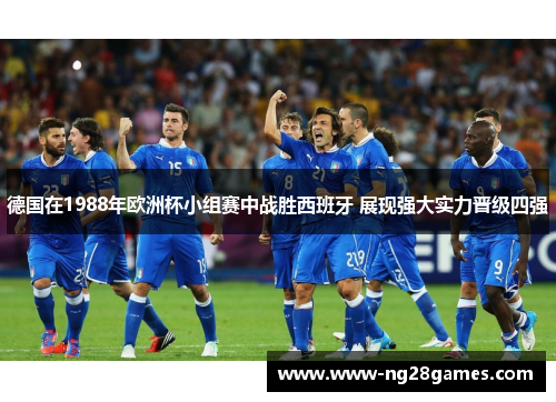 德国在1988年欧洲杯小组赛中战胜西班牙 展现强大实力晋级四强