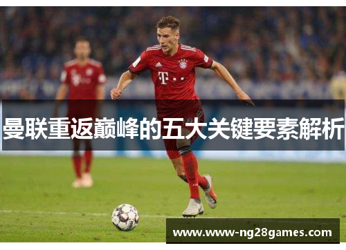 曼联重返巅峰的五大关键要素解析