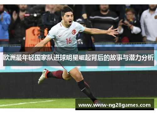 欧洲最年轻国家队进球明星崛起背后的故事与潜力分析