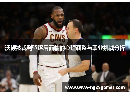 沃顿被裁判驱逐后面临的心理调整与职业挑战分析