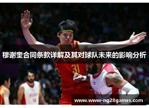 穆谢奎合同条款详解及其对球队未来的影响分析 穆谢奎合同条款详解及其对球队未来的影响分析