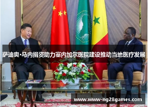 萨迪奥·马内捐资助力塞内加尔医院建设推动当地医疗发展