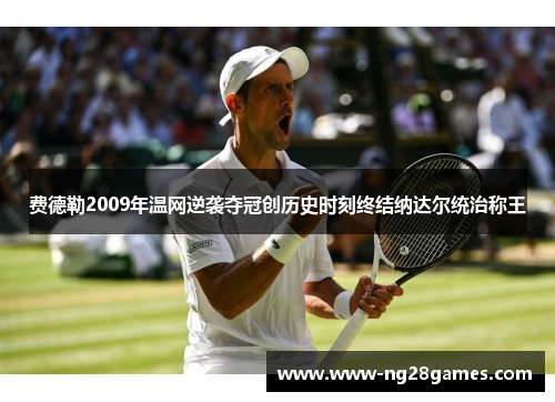 费德勒2009年温网逆袭夺冠创历史时刻终结纳达尔统治称王