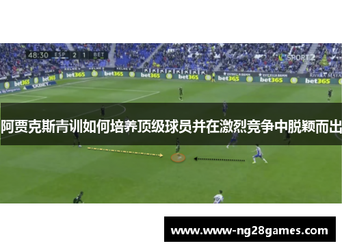 阿贾克斯青训如何培养顶级球员并在激烈竞争中脱颖而出