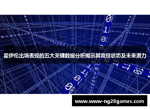 霍伊伦出场表现的五大关键数据分析揭示其竞技状态及未来潜力